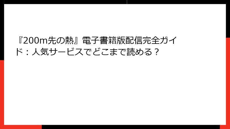 『200m先の熱』電子書籍版配信完全ガイド:人気サービスでどこまで読める?