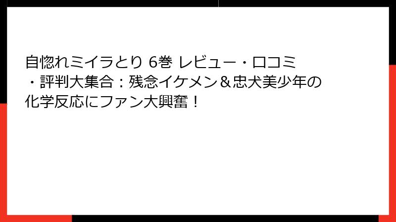 自惚れミイラとり 6巻 レビュー・口コミ・評判大集合：残念イケメン＆忠犬美少年の化学反応にファン大興奮！