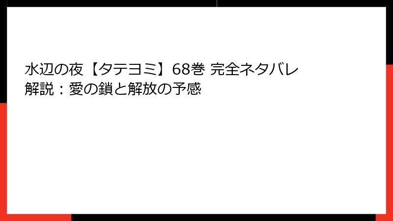 水辺の夜【タテヨミ】68巻 完全ネタバレ解説：愛の鎖と解放の予感