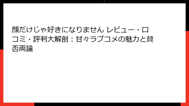顔だけじゃ好きになりません レビュー・口コミ・評判大解剖：甘々ラブコメの魅力と賛否両論