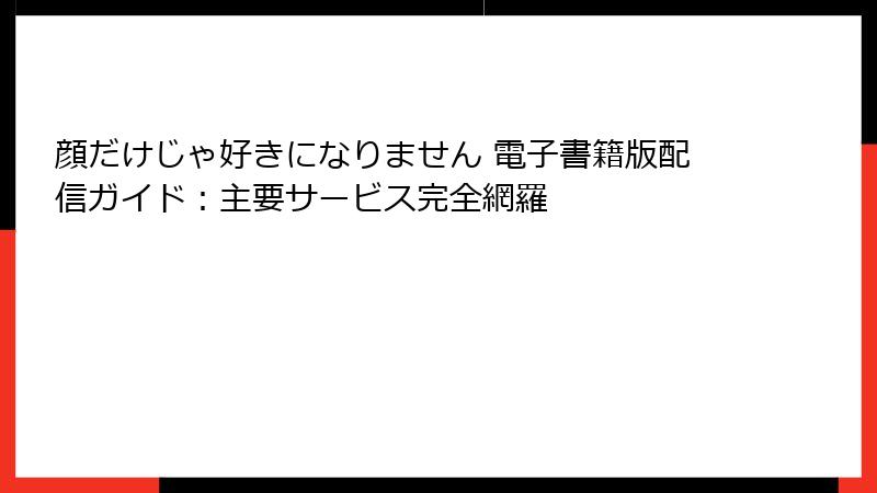 顔だけじゃ好きになりません 電子書籍版配信ガイド：主要サービス完全網羅