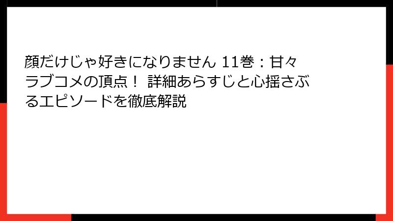 顔だけじゃ好きになりません 11巻:甘々ラブコメの頂点! 詳細あらすじと心揺さぶるエピソードを徹底解説
