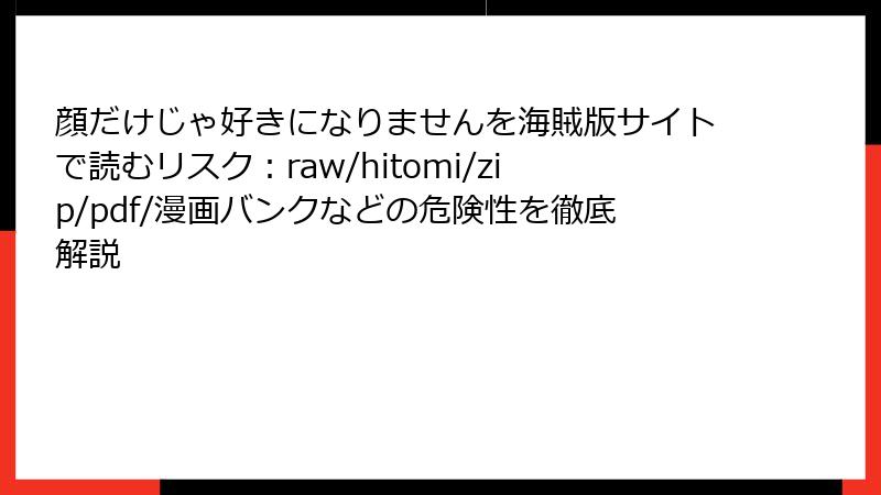 顔だけじゃ好きになりませんを海賊版サイトで読むリスク:raw/hitomi/zip/pdf/漫画バンクなどの危険性を徹底解説