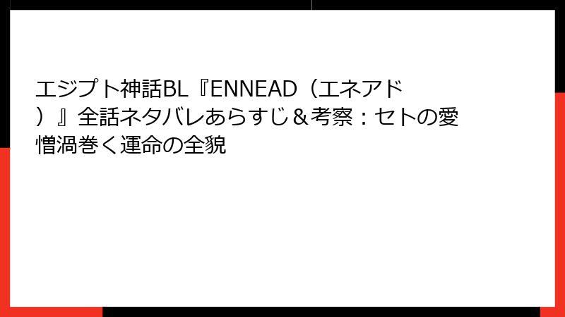エジプト神話BL『ENNEAD(エネアド)』全話ネタバレあらすじ&考察:セトの愛憎渦巻く運命の全貌