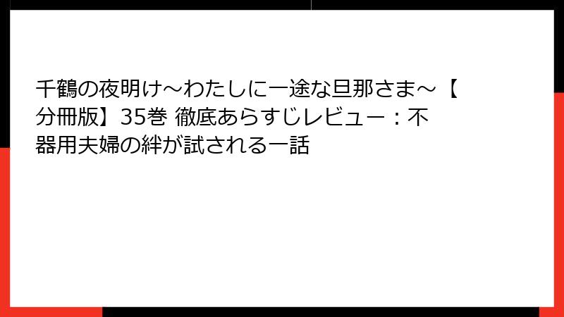 千鶴の夜明け～わたしに一途な旦那さま～【分冊版】35巻 徹底あらすじレビュー：不器用夫婦の絆が試される一話