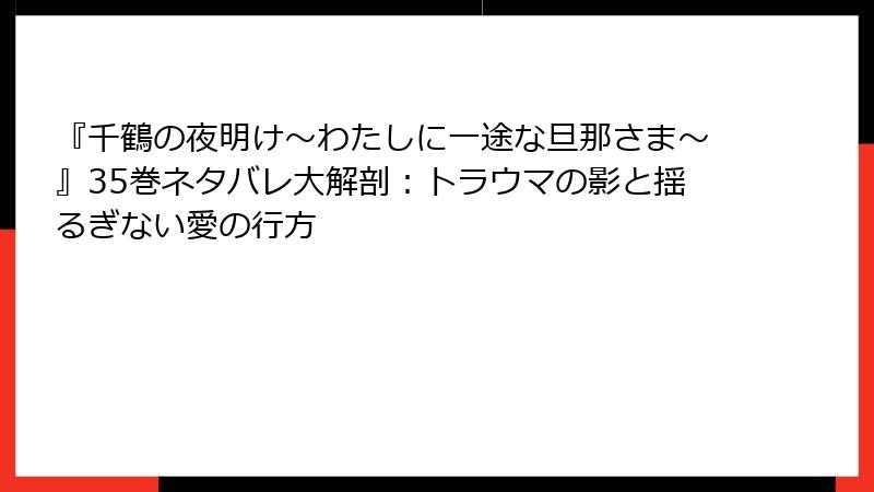 『千鶴の夜明け～わたしに一途な旦那さま～』35巻ネタバレ大解剖：トラウマの影と揺るぎない愛の行方
