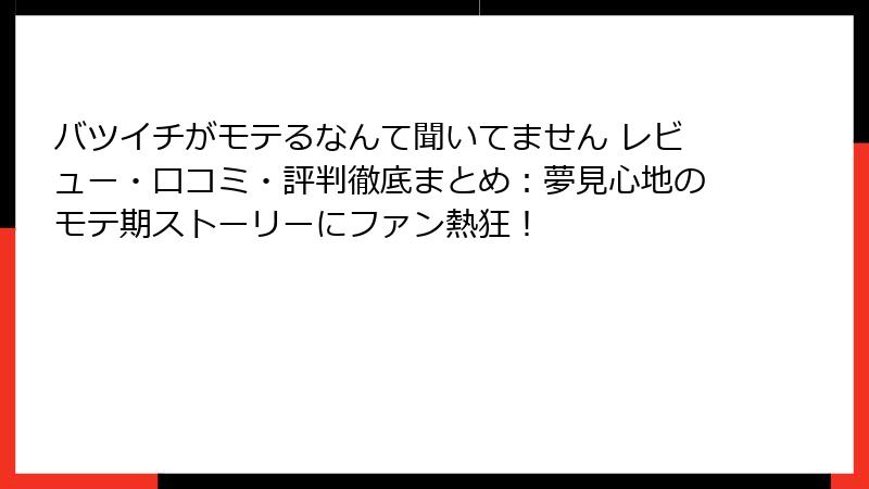 バツイチがモテるなんて聞いてません レビュー・口コミ・評判徹底まとめ：夢見心地のモテ期ストーリーにファン熱狂！