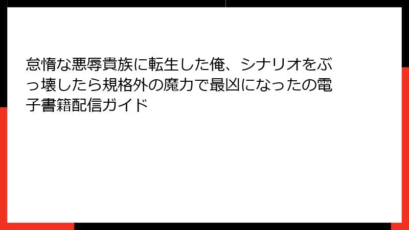 怠惰な悪辱貴族に転生した俺、シナリオをぶっ壊したら規格外の魔力で最凶になったの電子書籍配信ガイド