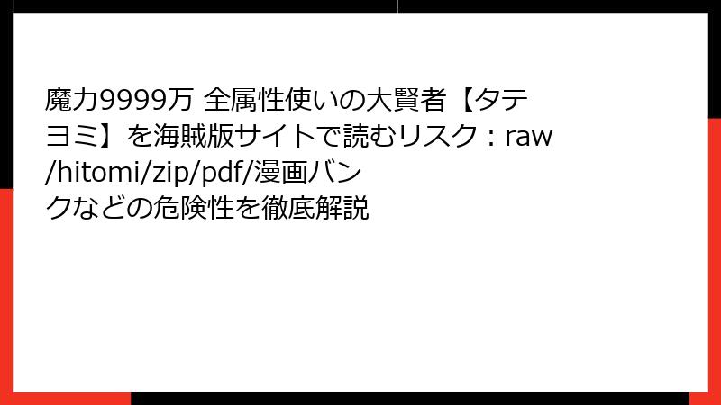魔力9999万 全属性使いの大賢者【タテヨミ】を海賊版サイトで読むリスク：raw/hitomi/zip/pdf/漫画バンクなどの危険性を徹底解説