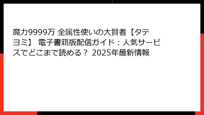 魔力9999万 全属性使いの大賢者【タテヨミ】 電子書籍版配信ガイド：人気サービスでどこまで読める？ 2025年最新情報