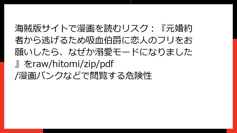 海賊版サイトで漫画を読むリスク：『元婚約者から逃げるため吸血伯爵に恋人のフリをお願いしたら、なぜか溺愛モードになりました』をraw/hitomi/zip/pdf/漫画バンクなどで閲覧する危険性
