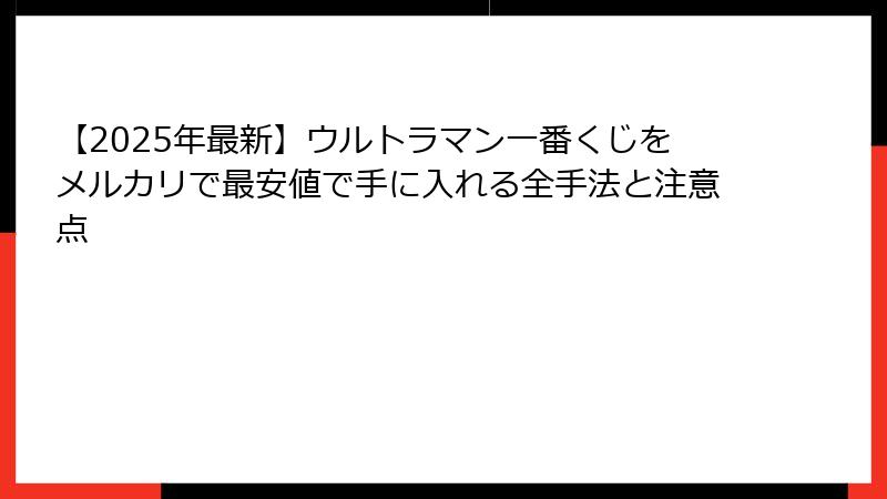 【2025年最新】ウルトラマン一番くじをメルカリで最安値で手に入れる全手法と注意点