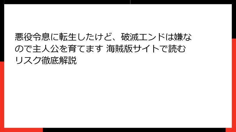 悪役令息に転生したけど、破滅エンドは嫌なので主人公を育てます 海賊版サイトで読むリスク徹底解説