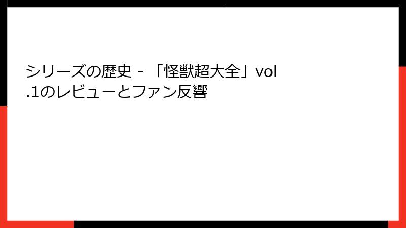 シリーズの歴史 - 「怪獣超大全」vol.1のレビューとファン反響
