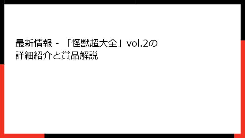 最新情報 - 「怪獣超大全」vol.2の詳細紹介と賞品解説