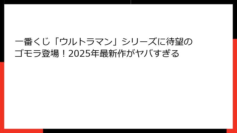 一番くじ「ウルトラマン」シリーズに待望のゴモラ登場！2025年最新作がヤバすぎる