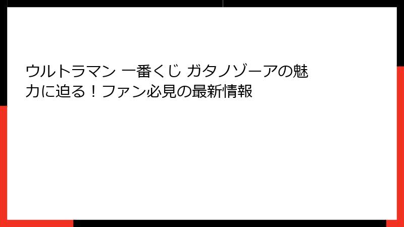ウルトラマン 一番くじ ガタノゾーアの魅力に迫る！ファン必見の最新情報