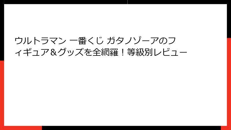 ウルトラマン 一番くじ ガタノゾーアのフィギュア＆グッズを全網羅！等級別レビュー