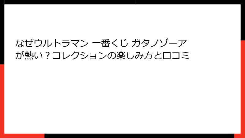 なぜウルトラマン 一番くじ ガタノゾーアが熱い？コレクションの楽しみ方と口コミ