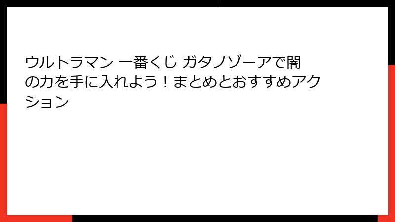 ウルトラマン 一番くじ ガタノゾーアで闇の力を手に入れよう！まとめとおすすめアクション