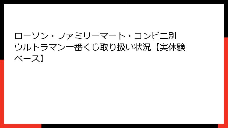 ローソン・ファミリーマート・コンビニ別 ウルトラマン一番くじ取り扱い状況【実体験ベース】