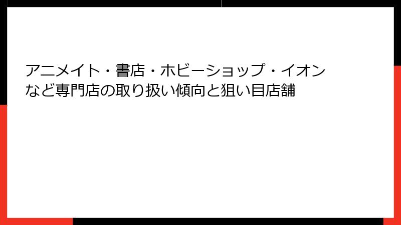 アニメイト・書店・ホビーショップ・イオンなど専門店の取り扱い傾向と狙い目店舗