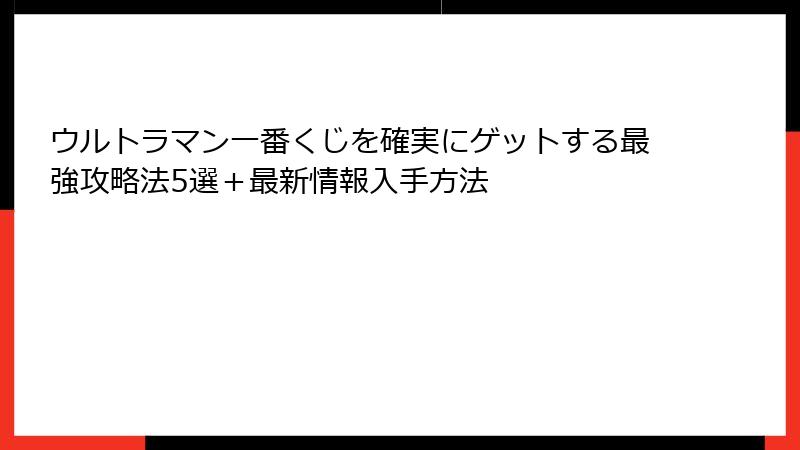 ウルトラマン一番くじを確実にゲットする最強攻略法5選＋最新情報入手方法