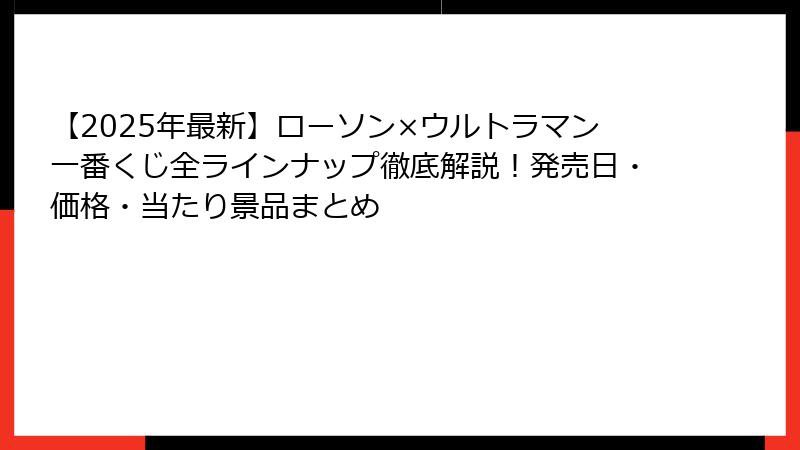 【2025年最新】ローソン×ウルトラマン一番くじ全ラインナップ徹底解説！発売日・価格・当たり景品まとめ