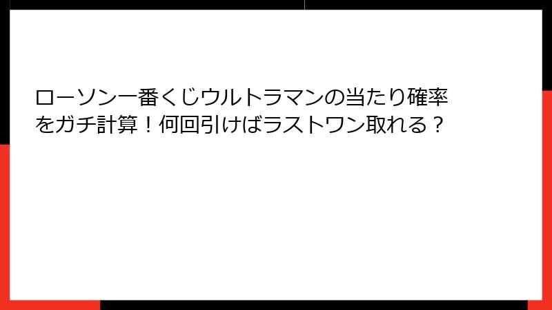 ローソン一番くじウルトラマンの当たり確率をガチ計算！何回引けばラストワン取れる？