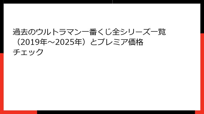 過去のウルトラマン一番くじ全シリーズ一覧（2019年～2025年）とプレミア価格チェック