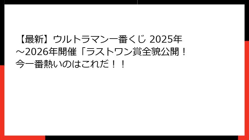 【最新】ウルトラマン一番くじ 2025年～2026年開催「ラストワン賞全貌公開！今一番熱いのはこれだ！！