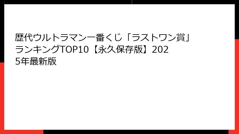 歴代ウルトラマン一番くじ「ラストワン賞」ランキングTOP10【永久保存版】2025年最新版