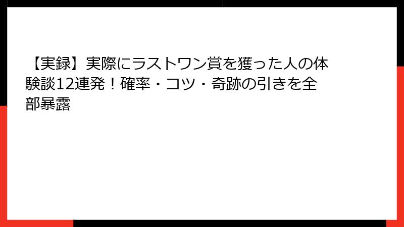 【実録】実際にラストワン賞を獲った人の体験談12連発！確率・コツ・奇跡の引きを全部暴露