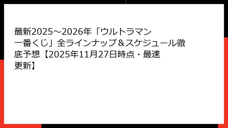 最新2025～2026年「ウルトラマン 一番くじ」全ラインナップ＆スケジュール徹底予想【2025年11月27日時点・最速更新】