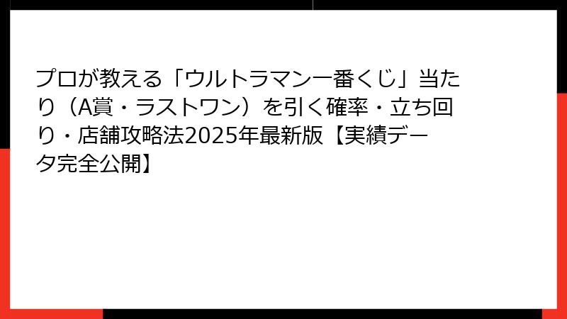プロが教える「ウルトラマン一番くじ」当たり（A賞・ラストワン）を引く確率・立ち回り・店舗攻略法2025年最新版【実績データ完全公開】