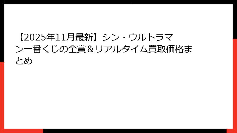 【2025年11月最新】シン・ウルトラマン一番くじの全賞&リアルタイム買取価格まとめ