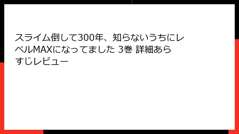 スライム倒して300年、知らないうちにレベルMAXになってました 3巻 詳細あらすじレビュー