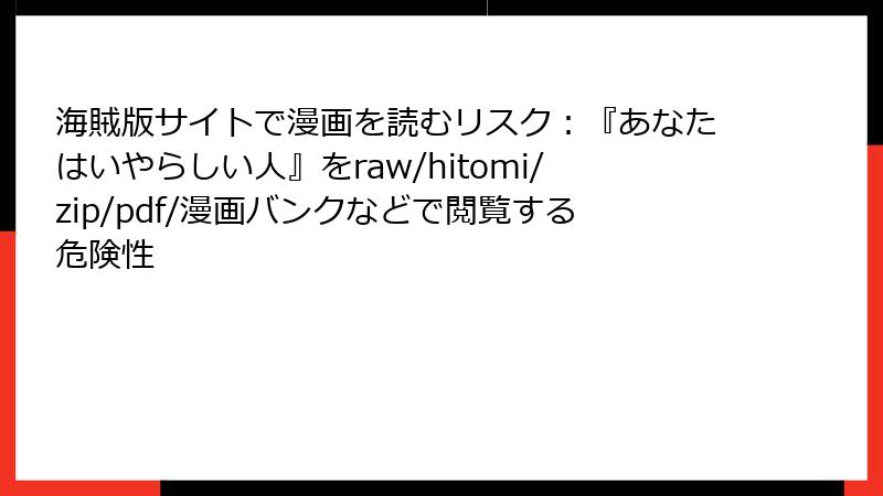 海賊版サイトで漫画を読むリスク:『あなたはいやらしい人』をraw/hitomi/zip/pdf/漫画バンクなどで閲覧する危険性