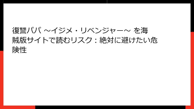 復讐パパ ～イジメ・リベンジャー～ を海賊版サイトで読むリスク：絶対に避けたい危険性