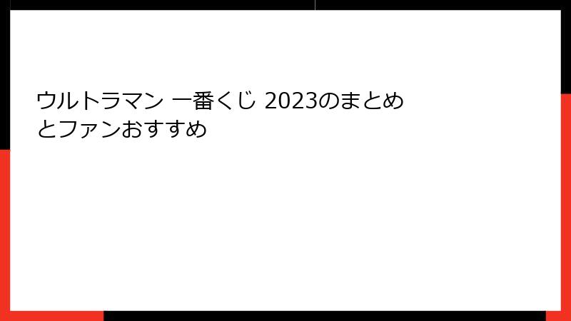 ウルトラマン 一番くじ 2023のまとめとファンおすすめ