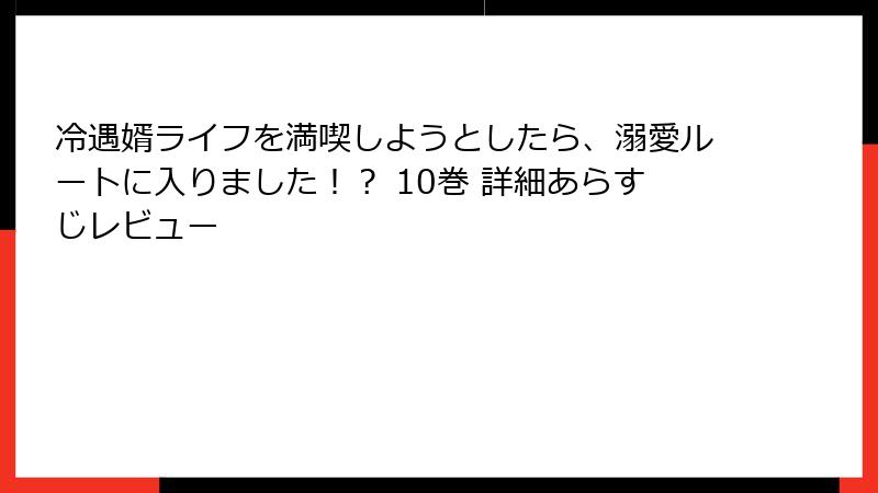 冷遇婿ライフを満喫しようとしたら、溺愛ルートに入りました！？ 10巻 詳細あらすじレビュー