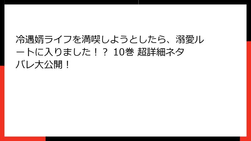 冷遇婿ライフを満喫しようとしたら、溺愛ルートに入りました！？ 10巻 超詳細ネタバレ大公開！