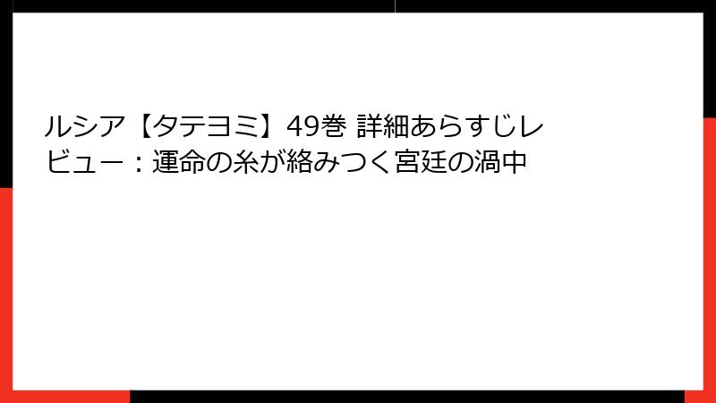 ルシア【タテヨミ】49巻 詳細あらすじレビュー：運命の糸が絡みつく宮廷の渦中