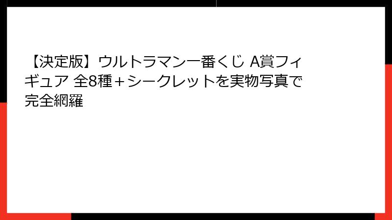 【決定版】ウルトラマン一番くじ A賞フィギュア 全8種＋シークレットを実物写真で完全網羅