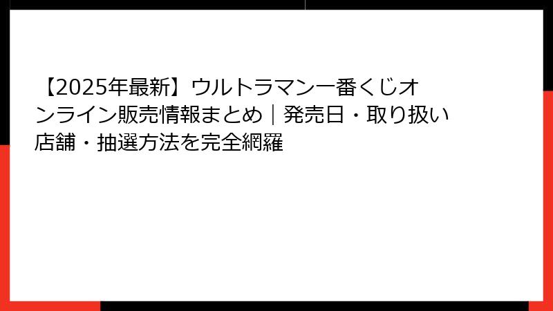 【2025年最新】ウルトラマン一番くじオンライン販売情報まとめ｜発売日・取り扱い店舗・抽選方法を完全網羅