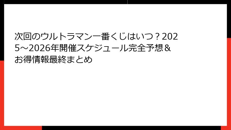 次回のウルトラマン一番くじはいつ？2025～2026年開催スケジュール完全予想＆お得情報最終まとめ