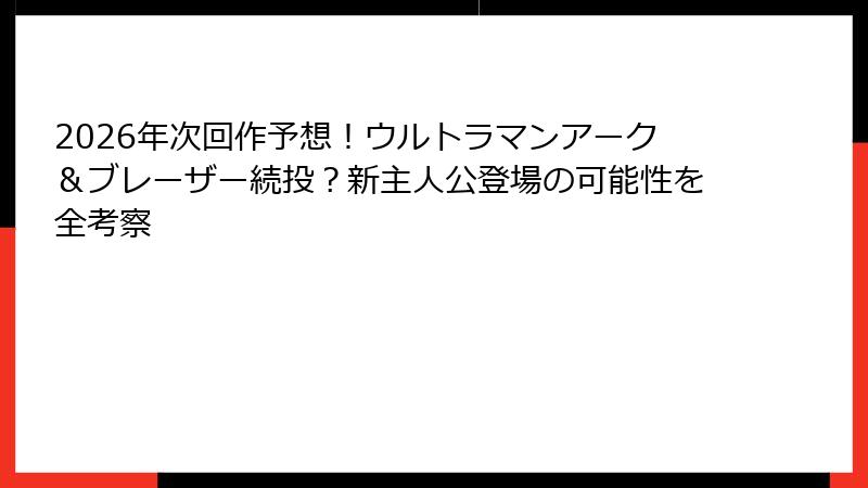 2026年次回作予想！ウルトラマンアーク＆ブレーザー続投？新主人公登場の可能性を全考察