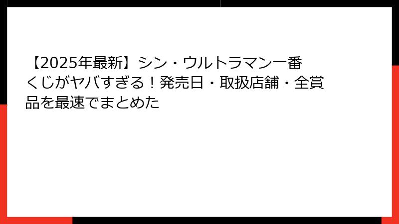 【2025年最新】シン・ウルトラマン一番くじがヤバすぎる！発売日・取扱店舗・全賞品を最速でまとめた