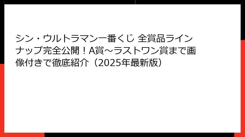 シン・ウルトラマン一番くじ 全賞品ラインナップ完全公開！A賞～ラストワン賞まで画像付きで徹底紹介（2025年最新版）