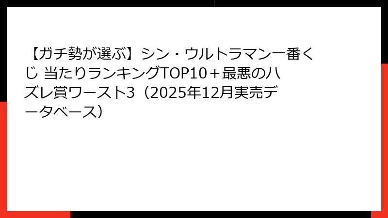【ガチ勢が選ぶ】シン・ウルトラマン一番くじ 当たりランキングTOP10＋最悪のハズレ賞ワースト3（2025年12月実売データベース）